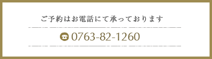 ご予約はお電話にて承っております。 0763-82-1260