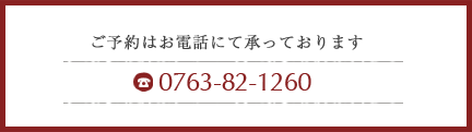 ご予約はお電話にて承っております。 0763-82-1260