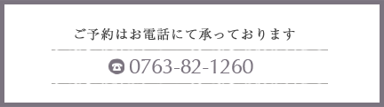 ご予約はお電話にて承っております。 0763-82-1260