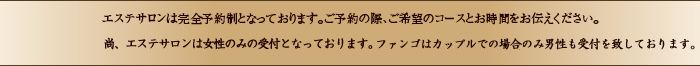 エステサロンは完全予約制となっております。ご予約の際、ご希望コースとお時間をお伝え下さい。