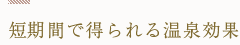 短期間で得られる温泉効果