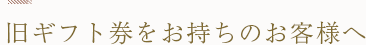 旧ギフト券をお持ちのお客様へ