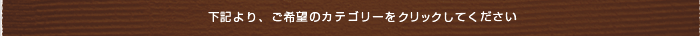 下記より、ご希望のカテゴリーをクリックしてください