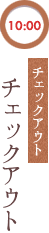 10:00 チェックアウト